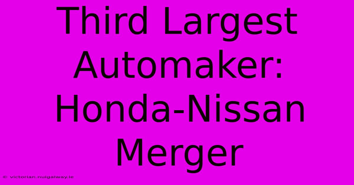 Third Largest Automaker: Honda-Nissan Merger