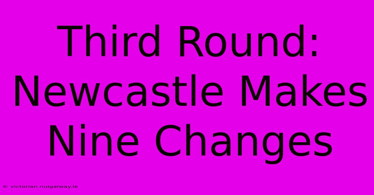 Third Round: Newcastle Makes Nine Changes