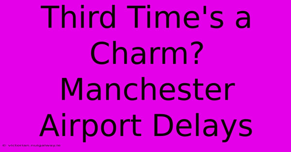 Third Time's A Charm? Manchester Airport Delays