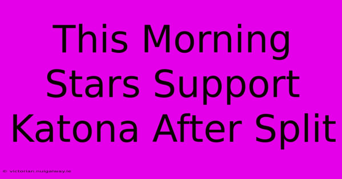 This Morning Stars Support Katona After Split 