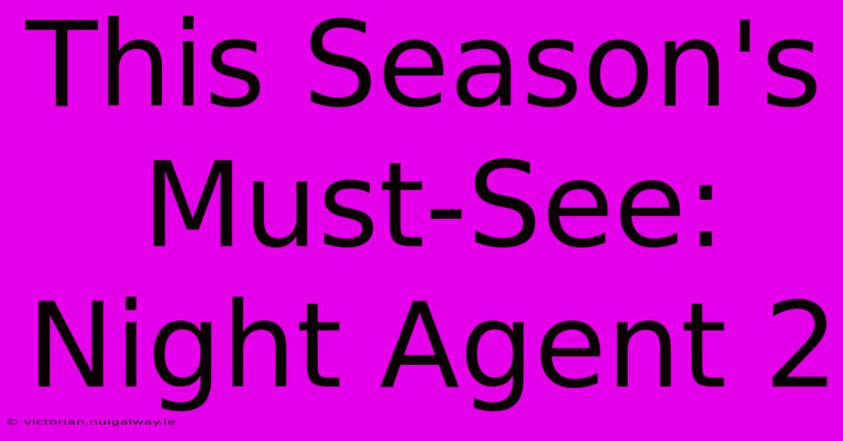 This Season's Must-See: Night Agent 2