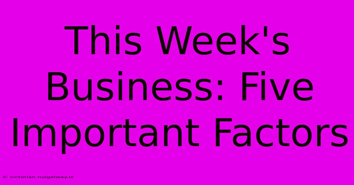 This Week's Business: Five Important Factors