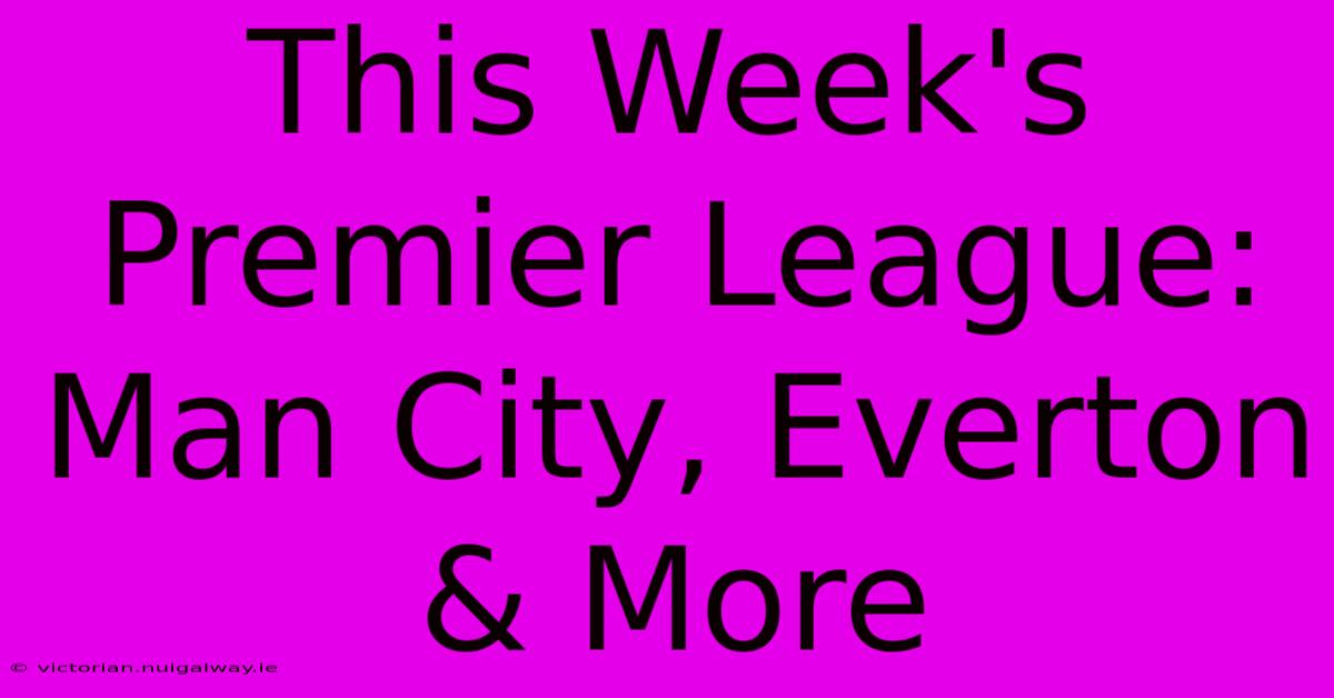 This Week's Premier League: Man City, Everton & More