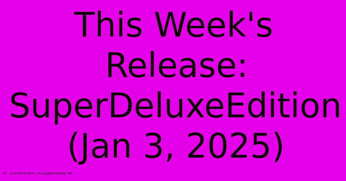 This Week's Release: SuperDeluxeEdition (Jan 3, 2025)