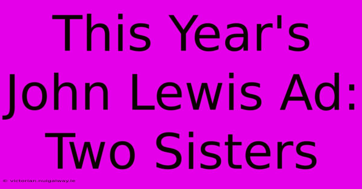 This Year's John Lewis Ad: Two Sisters