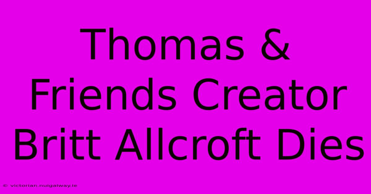 Thomas & Friends Creator Britt Allcroft Dies