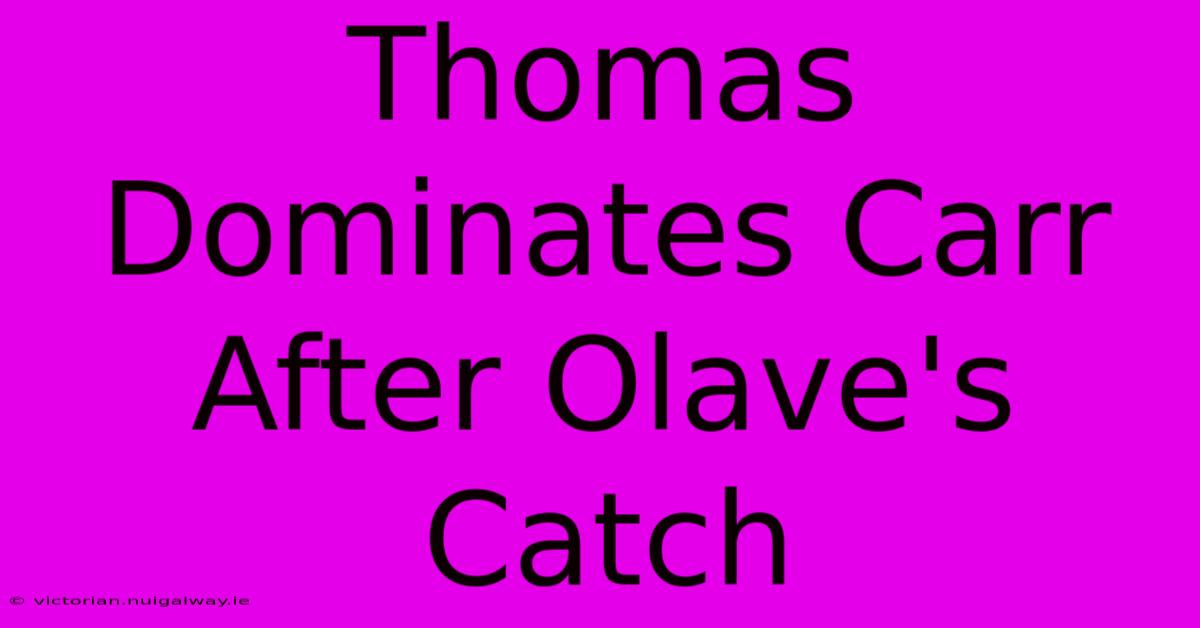 Thomas Dominates Carr After Olave's Catch