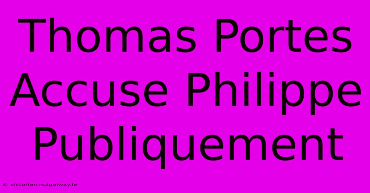 Thomas Portes Accuse Philippe Publiquement