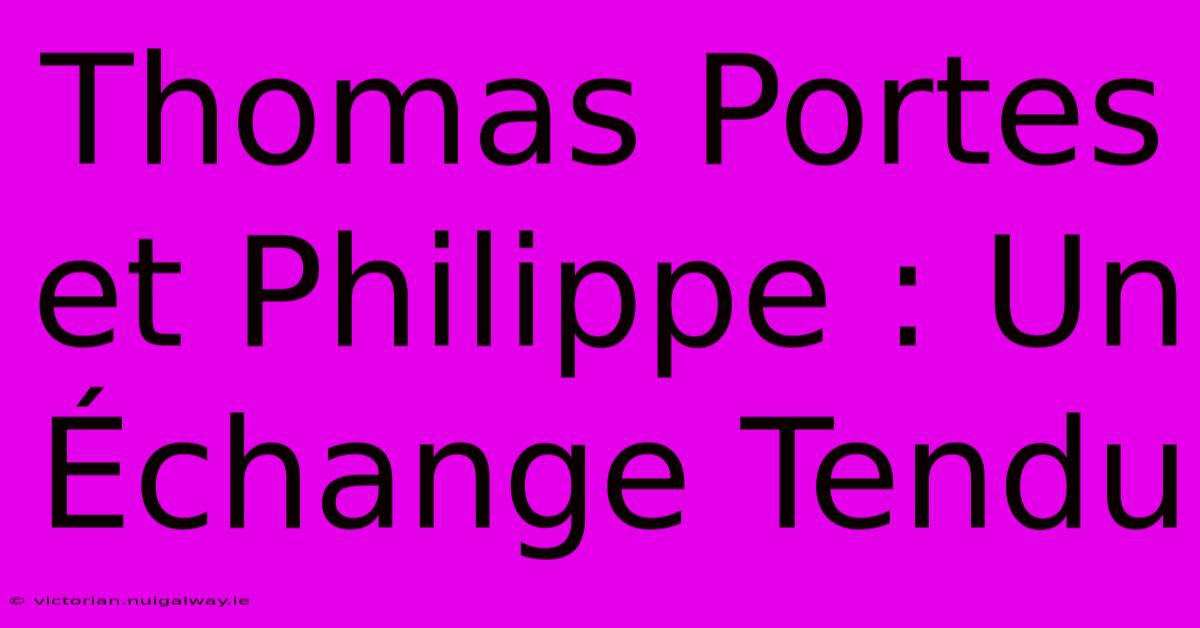 Thomas Portes Et Philippe : Un Échange Tendu