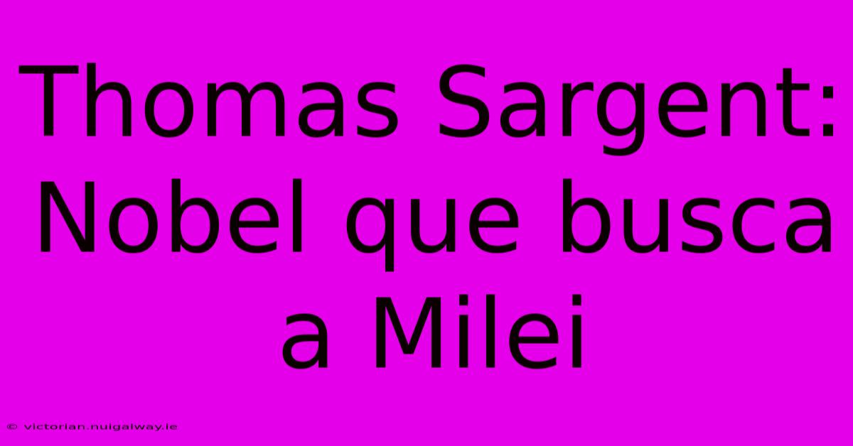 Thomas Sargent: Nobel Que Busca A Milei