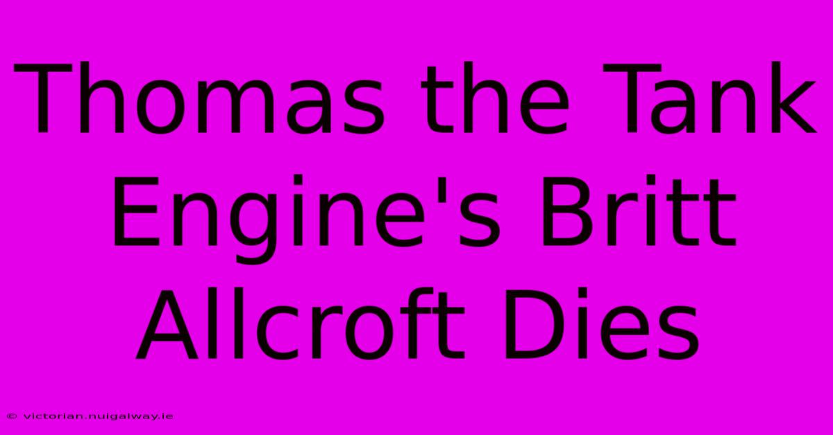 Thomas The Tank Engine's Britt Allcroft Dies