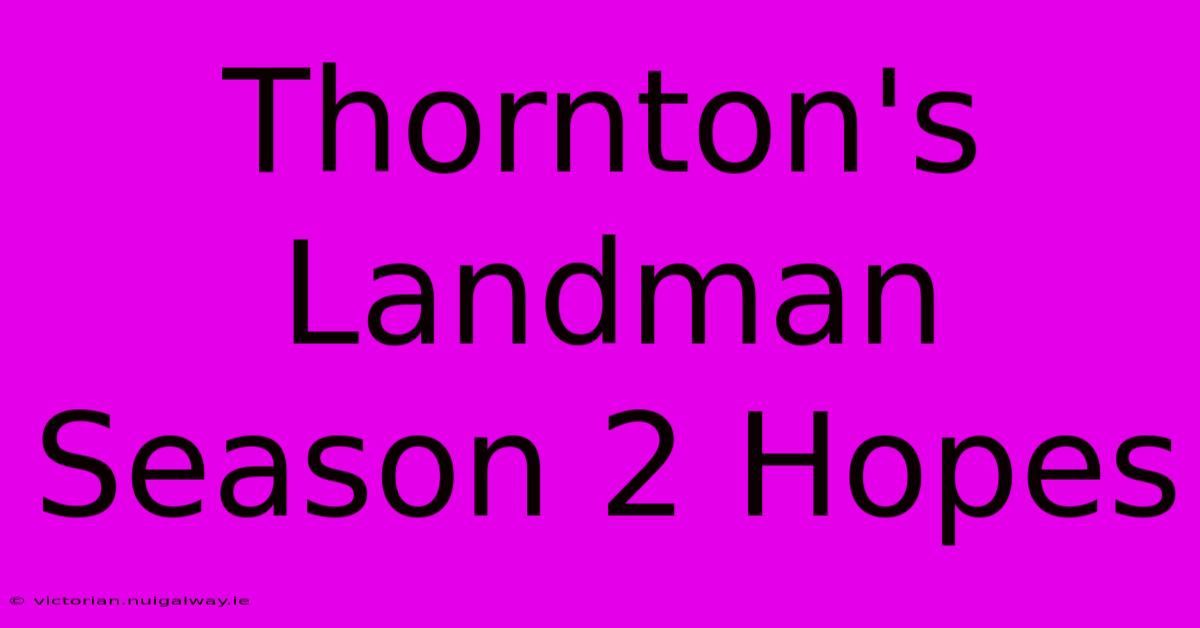 Thornton's Landman Season 2 Hopes