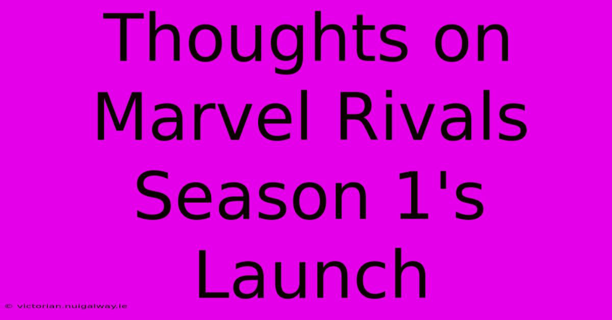 Thoughts On Marvel Rivals Season 1's Launch