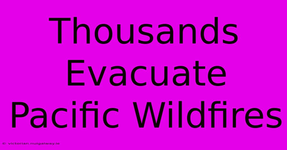 Thousands Evacuate Pacific Wildfires