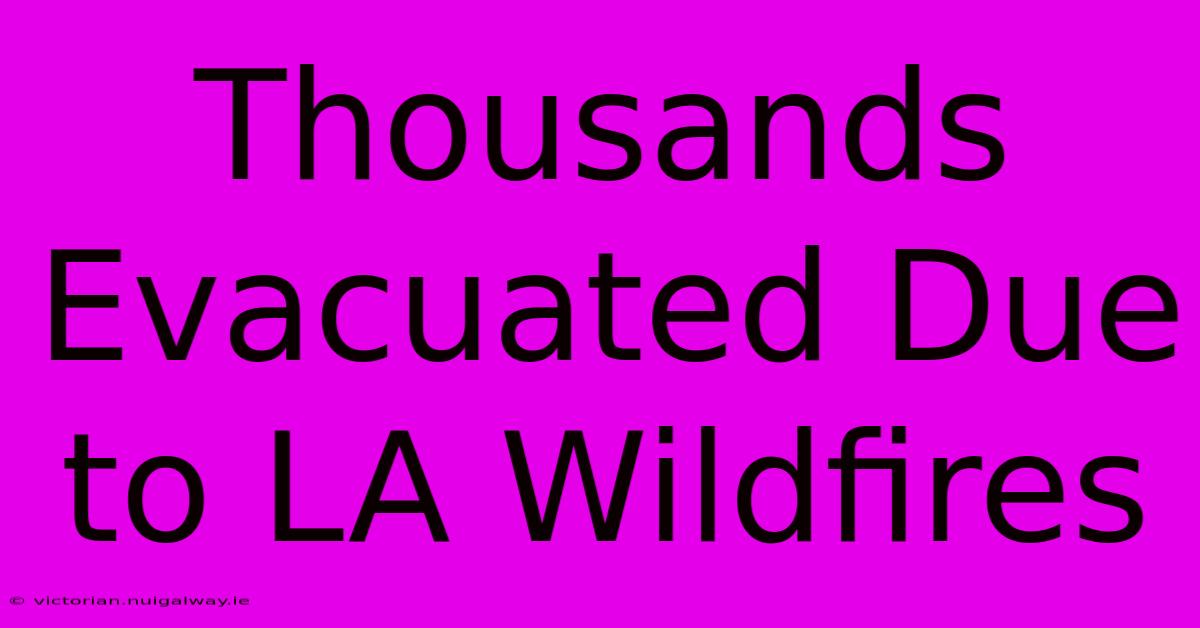 Thousands Evacuated Due To LA Wildfires