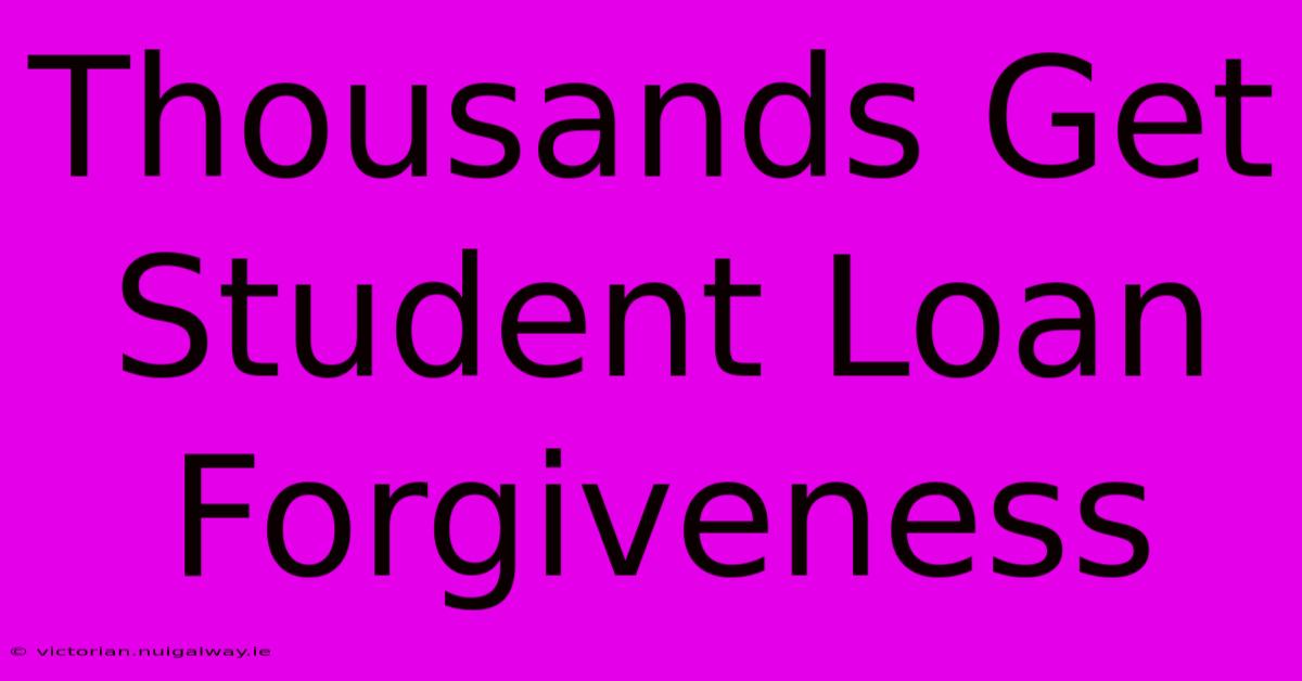 Thousands Get Student Loan Forgiveness