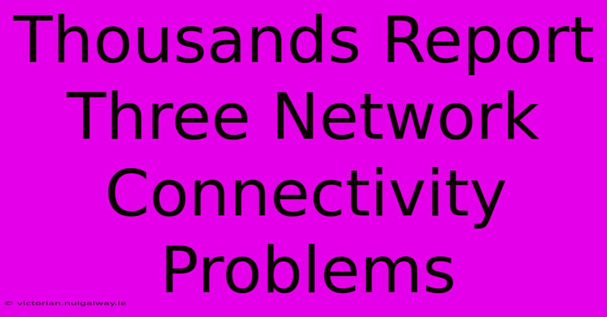 Thousands Report Three Network Connectivity Problems