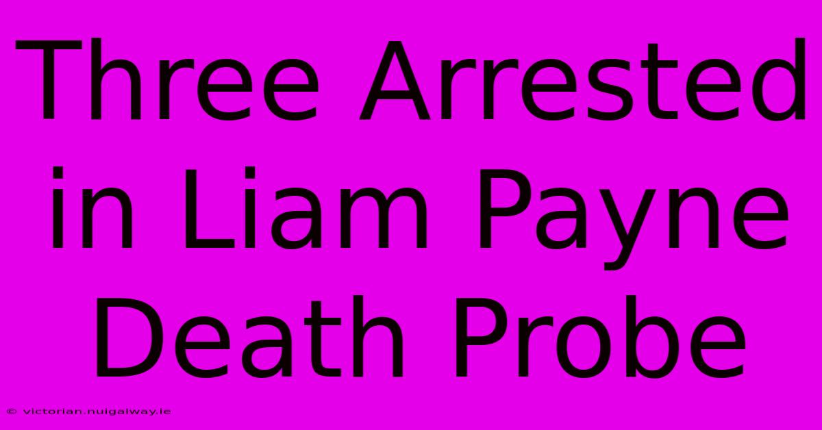 Three Arrested In Liam Payne Death Probe