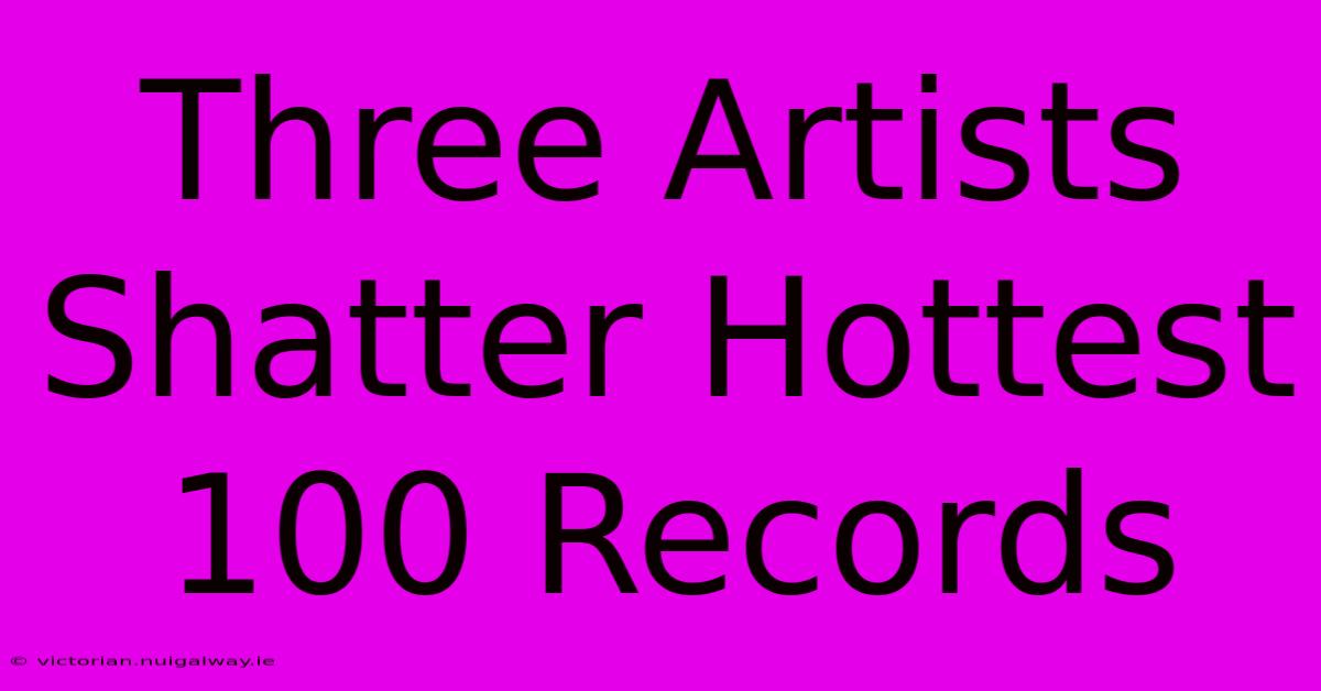 Three Artists Shatter Hottest 100 Records