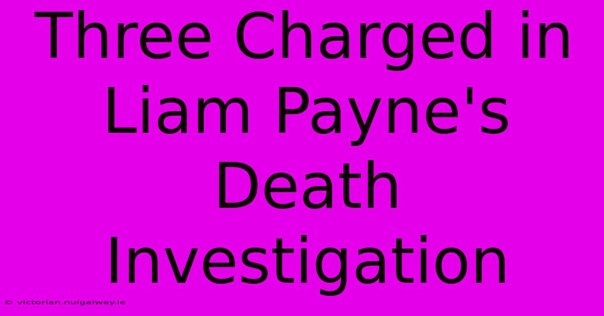 Three Charged In Liam Payne's Death Investigation 