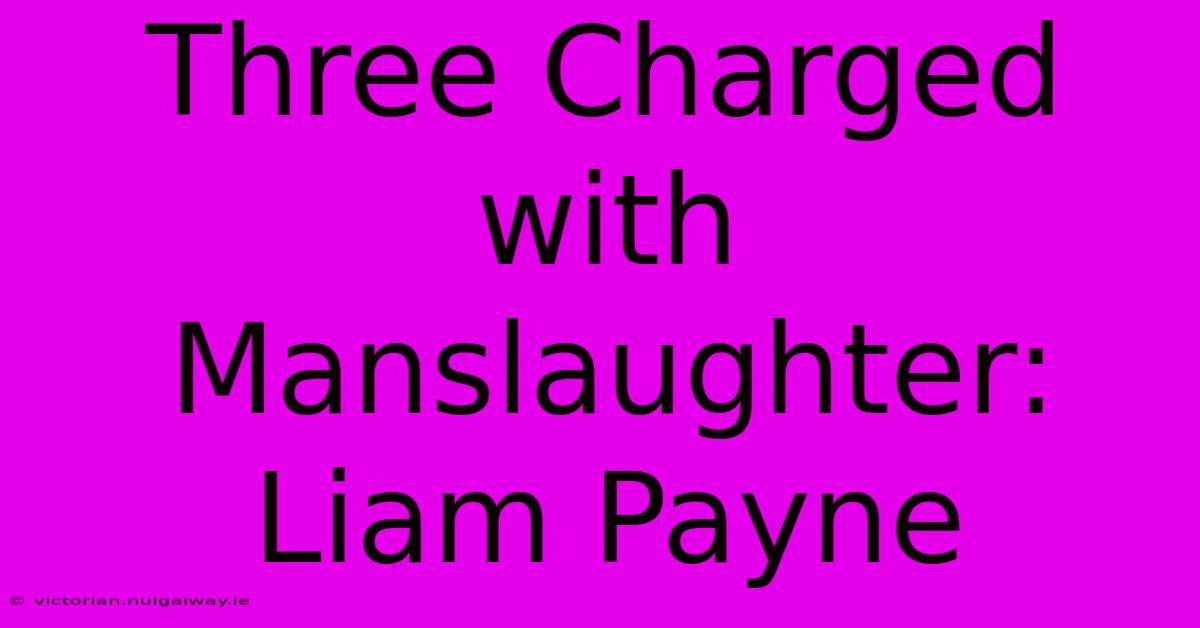 Three Charged With Manslaughter: Liam Payne