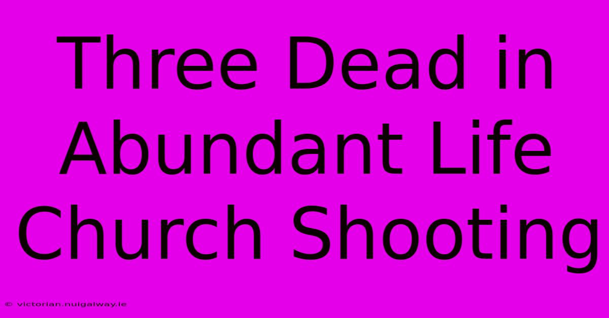 Three Dead In Abundant Life Church Shooting