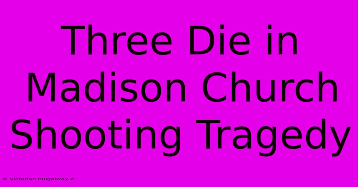 Three Die In Madison Church Shooting Tragedy