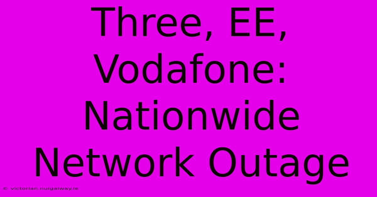 Three, EE, Vodafone: Nationwide Network Outage