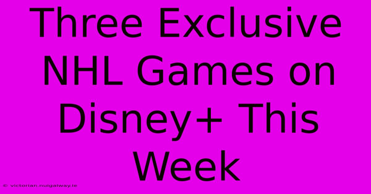 Three Exclusive NHL Games On Disney+ This Week