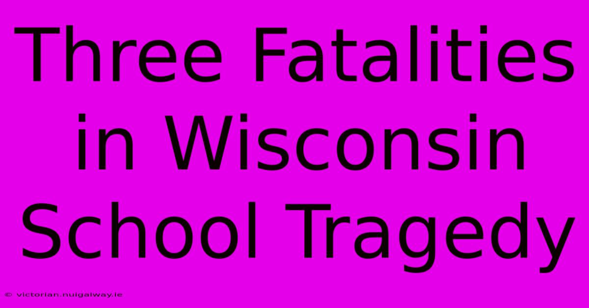 Three Fatalities In Wisconsin School Tragedy