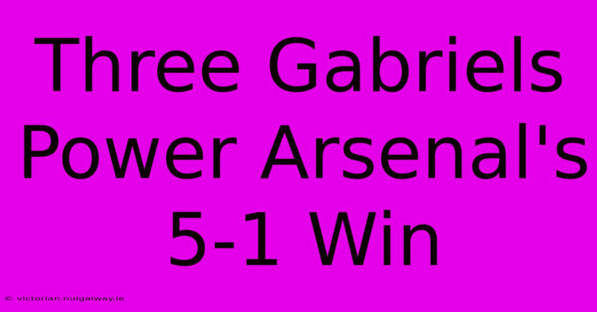 Three Gabriels Power Arsenal's 5-1 Win