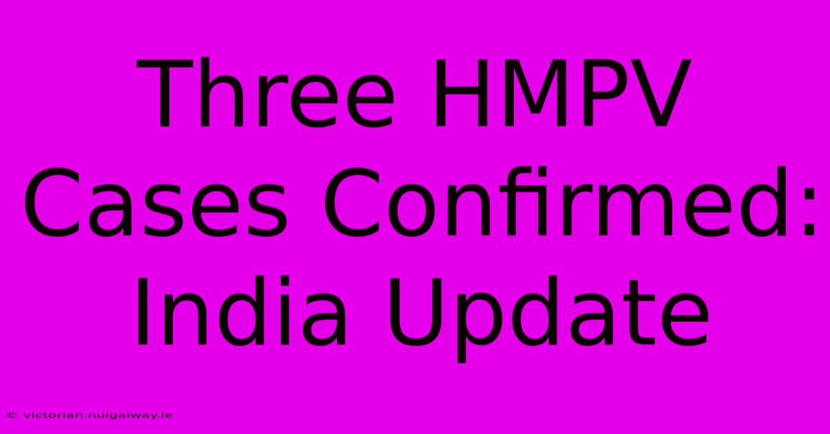 Three HMPV Cases Confirmed: India Update