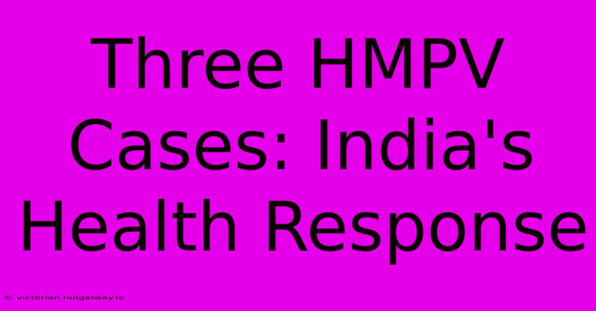 Three HMPV Cases: India's Health Response