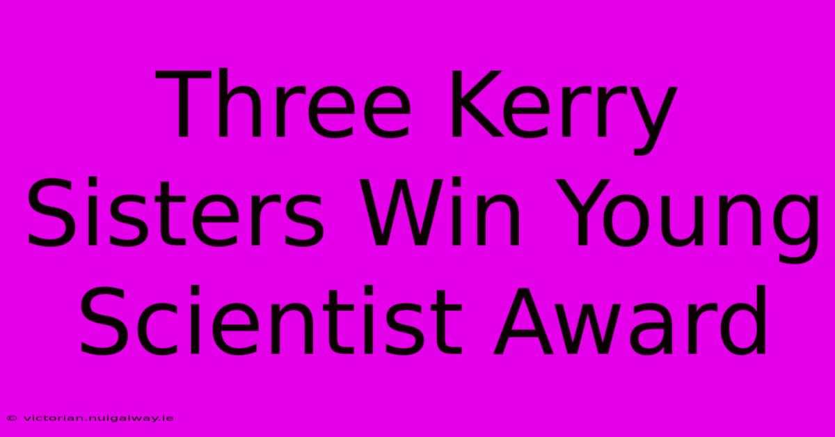 Three Kerry Sisters Win Young Scientist Award