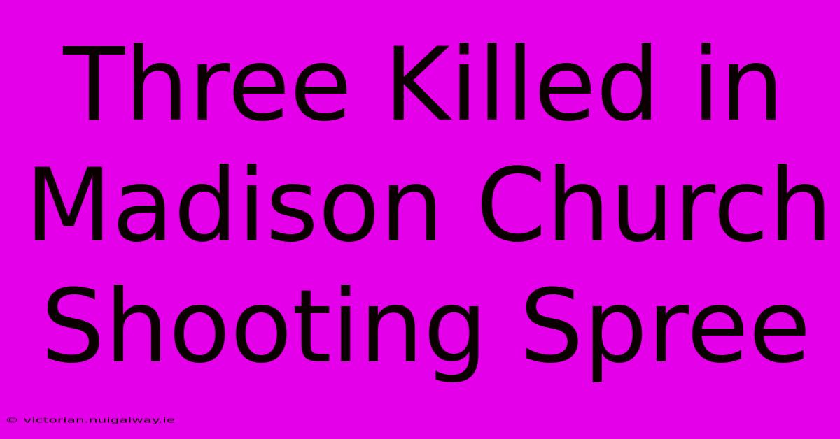 Three Killed In Madison Church Shooting Spree