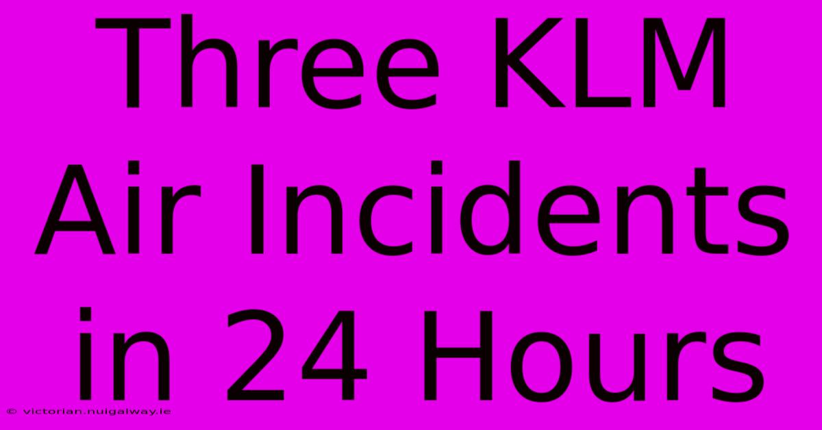 Three KLM Air Incidents In 24 Hours