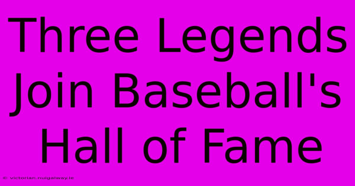 Three Legends Join Baseball's Hall Of Fame