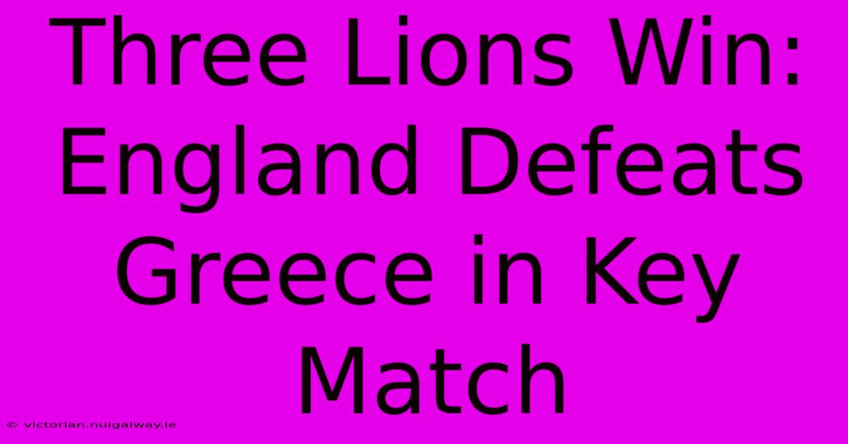 Three Lions Win: England Defeats Greece In Key Match