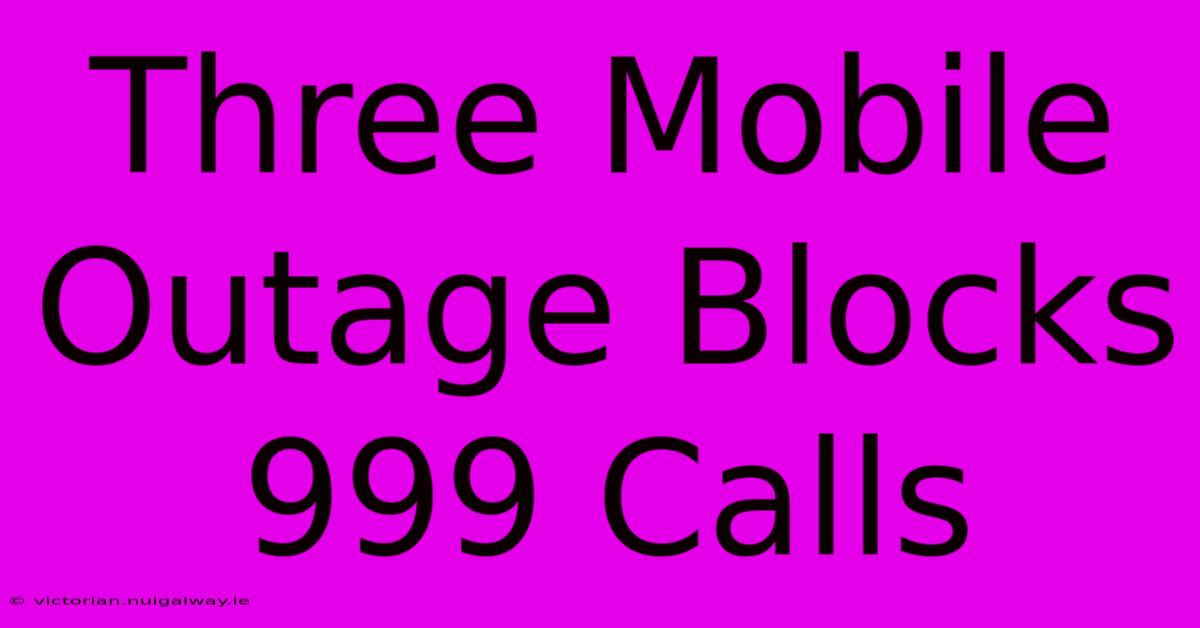 Three Mobile Outage Blocks 999 Calls