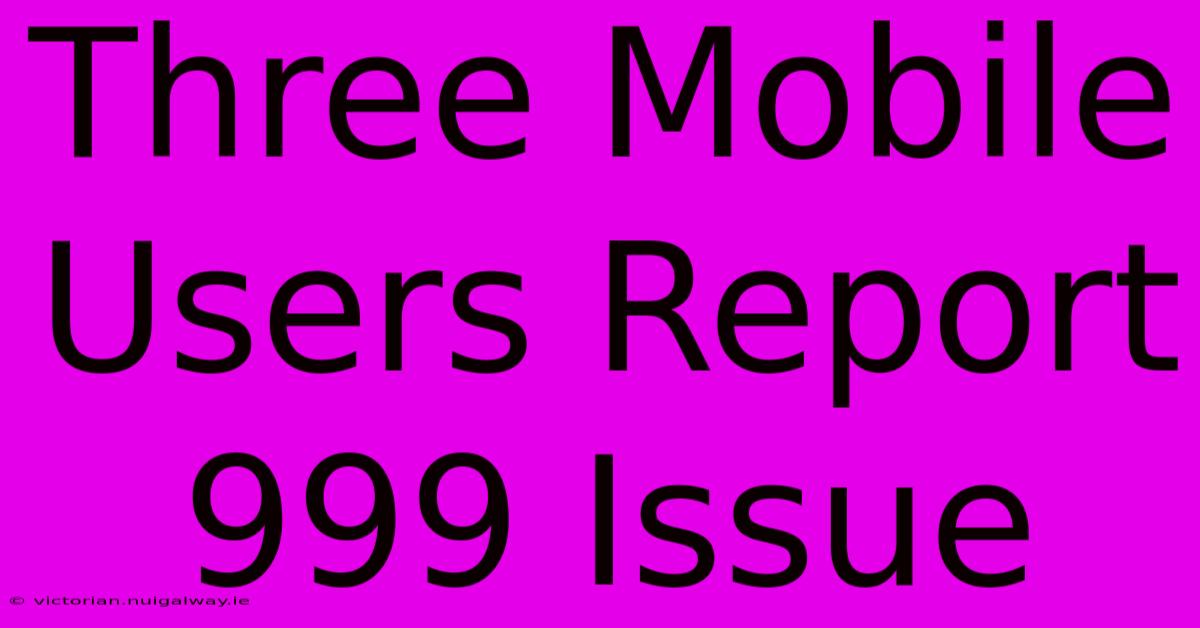 Three Mobile Users Report 999 Issue