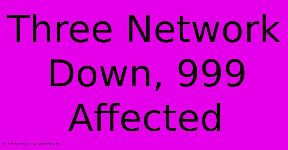 Three Network Down, 999 Affected