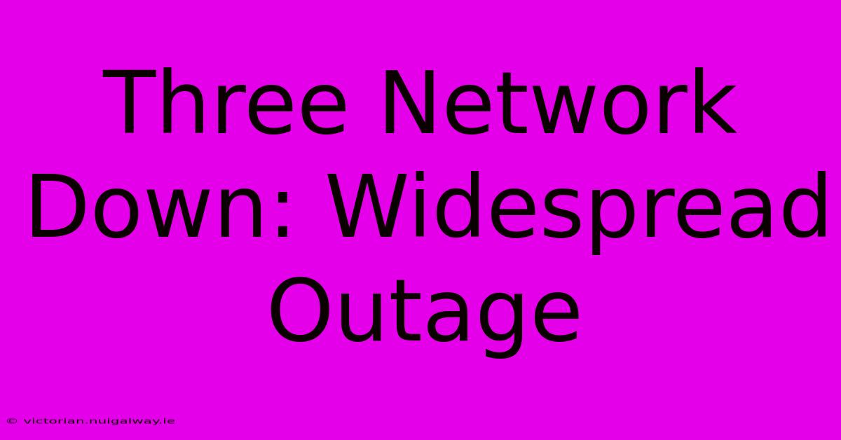 Three Network Down: Widespread Outage