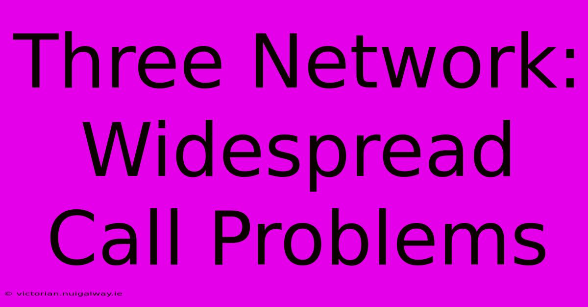 Three Network: Widespread Call Problems