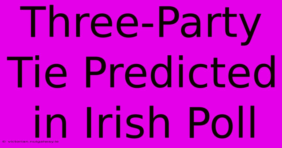 Three-Party Tie Predicted In Irish Poll