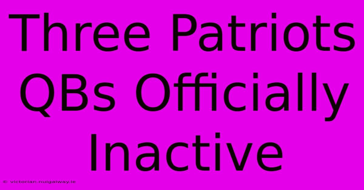 Three Patriots QBs Officially Inactive