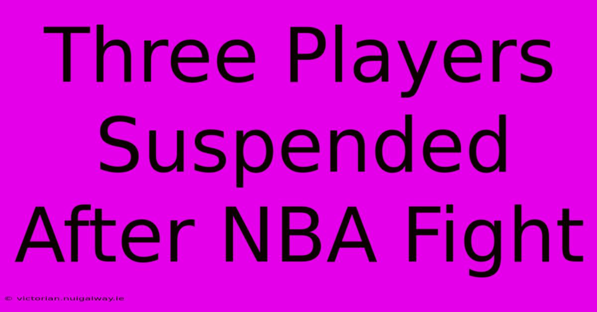 Three Players Suspended After NBA Fight