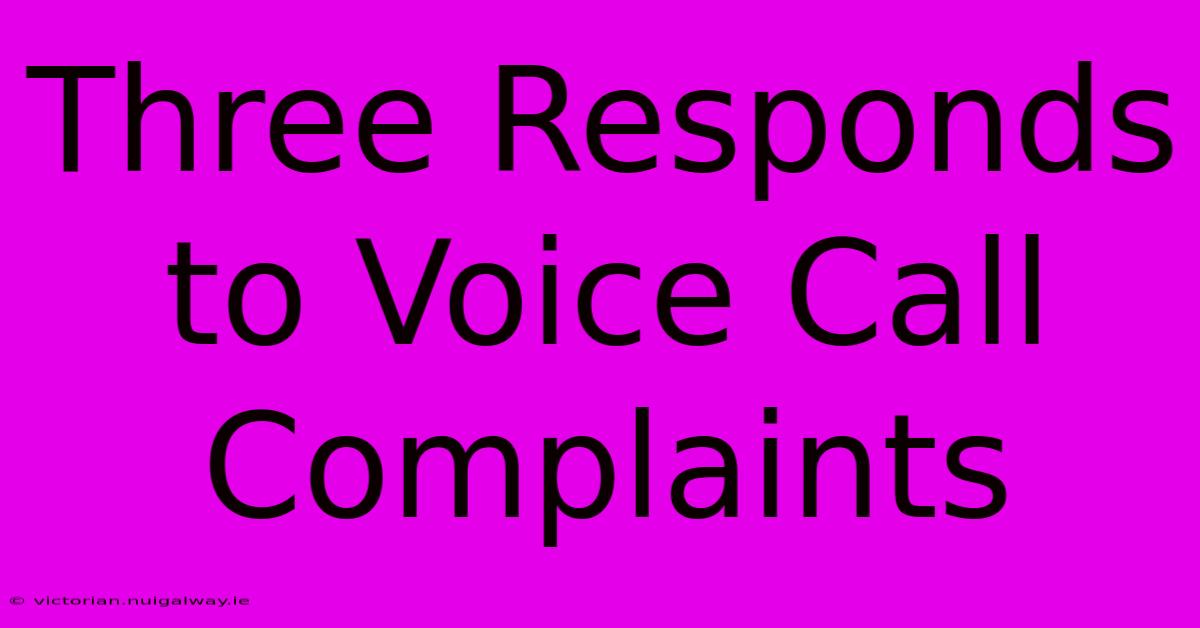 Three Responds To Voice Call Complaints