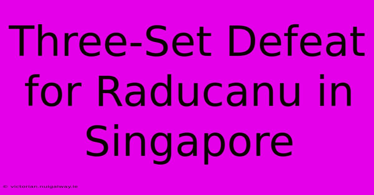 Three-Set Defeat For Raducanu In Singapore