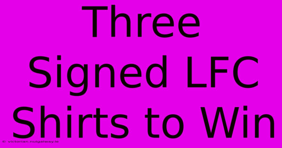 Three Signed LFC Shirts To Win