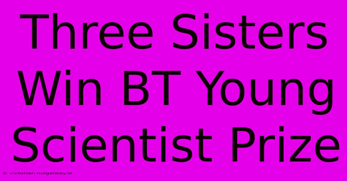 Three Sisters Win BT Young Scientist Prize